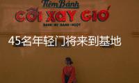 45名年輕門(mén)將來(lái)到基地