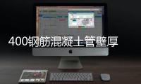 400鋼筋混凝土管壁厚（鋼筋混凝土管壁厚）