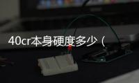 40cr本身硬度多少（40cr硬度是多少）