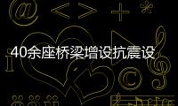 40余座橋梁增設(shè)抗震設(shè)備