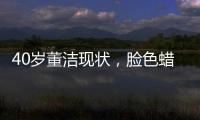 40歲董潔現(xiàn)狀，臉色蠟黃無光，瘦弱憔悴不復(fù)玉女形象