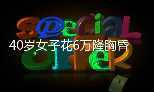 40歲女子花6萬隆胸昏迷數(shù)月 家屬：醫(yī)美機構(gòu)稱麻醉師責(zé)任
