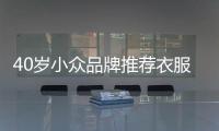 40歲小眾品牌推薦衣服,40歲左右衣服品牌