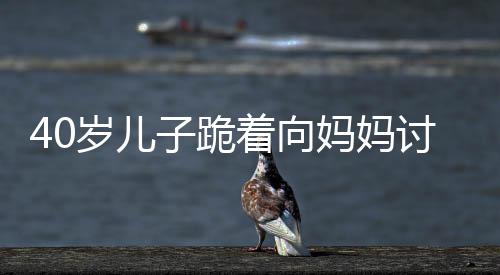40歲兒子跪著向媽媽討要新年紅包，姐姐：逗媽媽開心