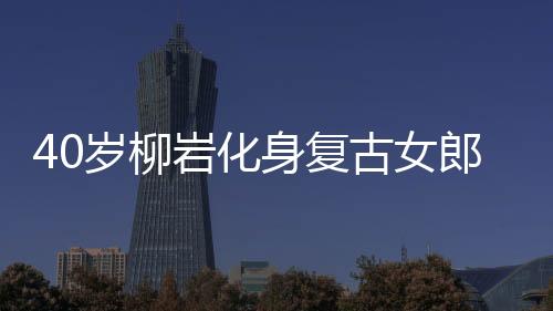 40歲柳巖化身復古女郎大秀事業線 御姐撩人