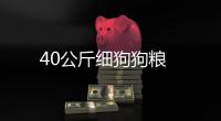 40公斤細(xì)狗狗糧