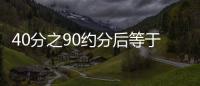 40分之90約分后等于多少 40分之90約分后等于幾