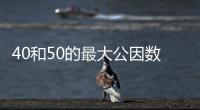 40和50的最大公因數是多少 40和50的最大公因數是幾