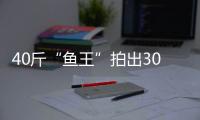 40斤“魚王”拍出30萬，買家當場表示把魚放生