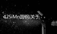 42SiMn圓鋼(關于42SiMn圓鋼簡述)