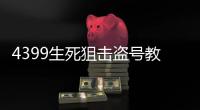 4399生死狙擊盜號教程視頻（4399生死狙擊盜號教程）