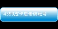 4399皮卡堂貴族賬號密碼（4399皮卡堂貴族號和密碼）