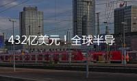 432億美元！全球半導體銷售額繼續增長！