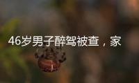 46歲男子醉駕被查，家屬求情：他還是個孩子