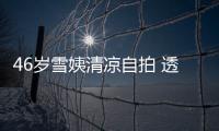 46歲雪姨清涼自拍 透視泳衣展露傲人上圍