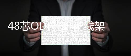 48芯ODF光纖配線架【詳細介紹】