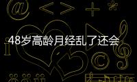 48歲高齡月經(jīng)亂了還會懷孕嗎？試管嬰兒也會宮外孕嗎？