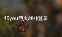 49you烈火戰(zhàn)神登錄器游戲介紹（49you烈火戰(zhàn)神登錄器）