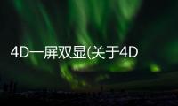 4D一屏雙顯(關于4D一屏雙顯簡述)