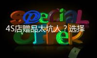 4S店贈品太坑人？選擇以下這幾項才實用！
