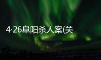 4·26阜陽殺人案(關于4·26阜陽殺人案簡述)