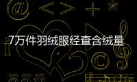 7萬件羽絨服經查含絨量為0