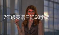 7年級英語日記60字簡單（七年級英語日記60詞）