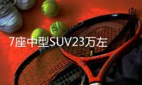7座中型SUV23萬左右哪款好？來看看這幾款
