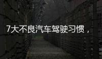 7大不良汽車駕駛習慣，你中了幾個？