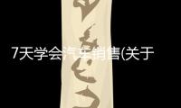 7天學會汽車銷售(關于7天學會汽車銷售簡述)