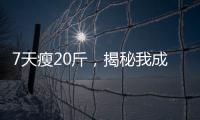 7天瘦20斤，揭秘我成功的減肥秘籍！