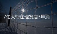 7旬大爺在理發店3年消費235萬曾一天消費42萬元