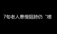 7旬老人患慢阻肺仍“嗜煙如命” 三番五次入院治療