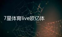 7星體育live歐億體育官網！江南體育網站