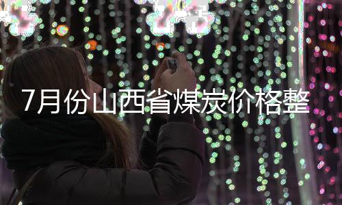 7月份山西省煤炭價格整體上漲