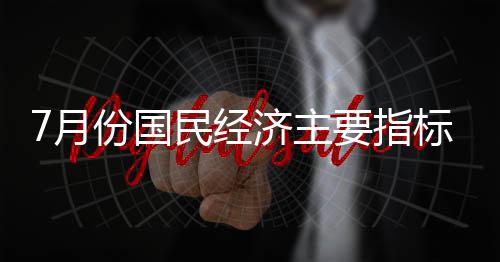7月份國民經濟主要指標數據