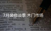 7月裝修淡季 木門市場大打折扣仍無濟于事