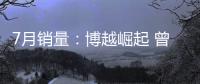 7月銷量：博越崛起 曾經爆款連跌不止