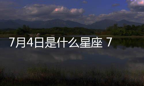 7月4日是什么星座 7月4日是什么座