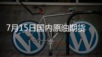 7月15日國內原油期貨跌0.19%