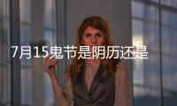 7月15鬼節(jié)是陰歷還是陽歷