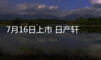 7月16日上市 日產軒逸全面升級 預計11萬
