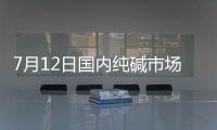 7月12日國內純堿市場偏弱震蕩