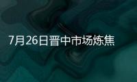 7月26日晉中市場煉焦煤穩中偏強運行