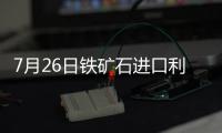 7月26日鐵礦石進口利潤漲跌互現(xiàn)
