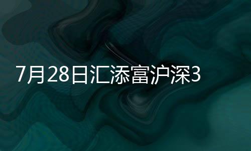 7月28日匯添富滬深300指數增強C凈值上漲2.09%