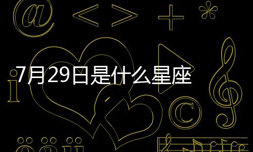7月29日是什么星座 陽歷7月29號是什么星座