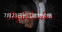7月23日長(zhǎng)江建材價(jià)格調(diào)整信息