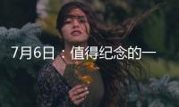 7月6日：值得紀(jì)念的一天