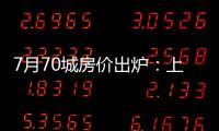 7月70城房價出爐：上海、西安逆市微漲